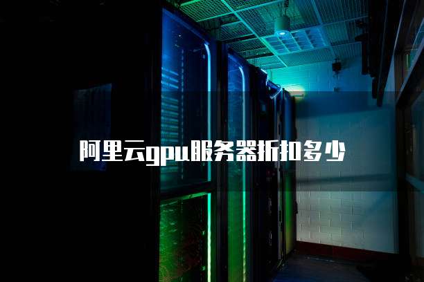 阿里云gpu服务器折扣多少