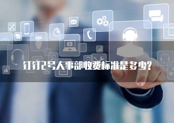 钉钉2号人事部收费标准是多少?