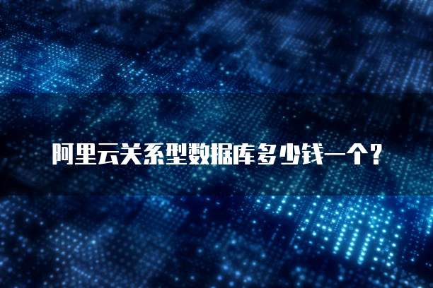 阿里云关系型数据库多少钱一个？