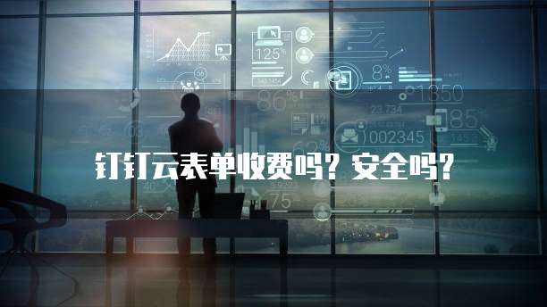 钉钉云表单收费吗？安全吗？