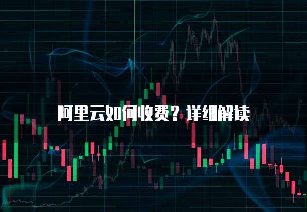 阿里云如何收费?详细解读