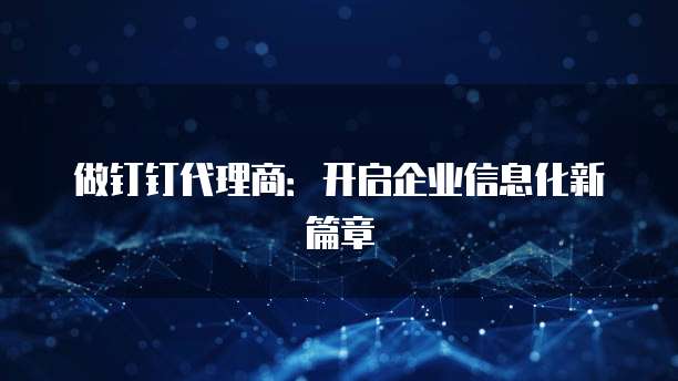 做钉钉代理商:开启企业信息化新篇章