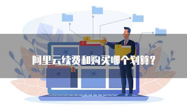 阿里云续费和购买哪个划算?