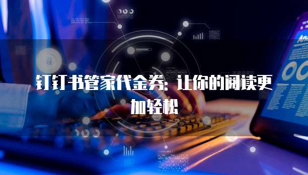 钉钉书管家代金券: 让你的阅读更加轻松