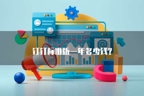 钉钉标准版一年多少钱？