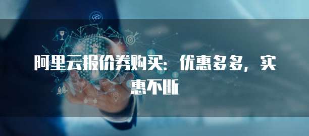 阿里云报价券购买:优惠多多,实惠不断
