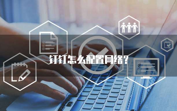 钉钉怎么配置网络?