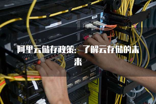 阿里云储存政策:了解云存储的未来