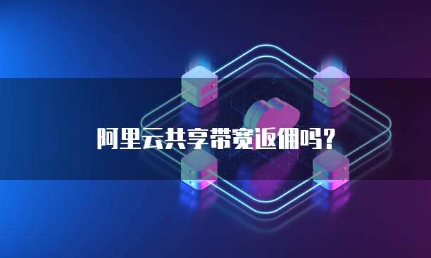 阿里云共享带宽返佣吗?