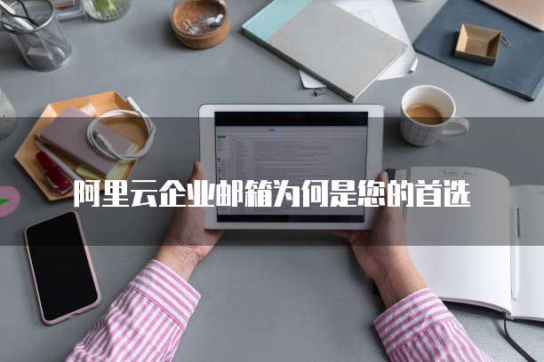 阿里云企业邮箱为何是您的首选