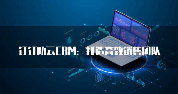钉钉助云CRM：打造高效销售团队