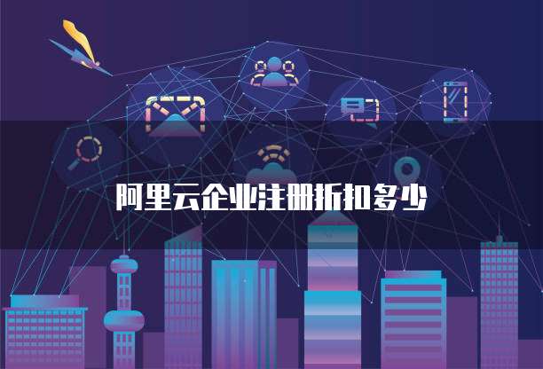 阿里云企业注册折扣多少