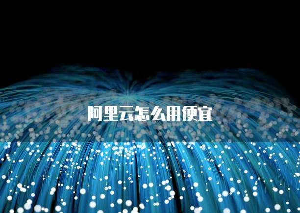 阿里云怎么用便宜