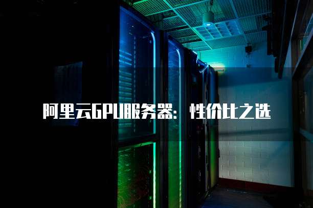 阿里云GPU服务器:性价比之选