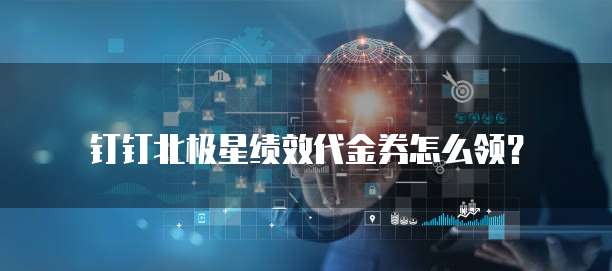 钉钉北极星绩效代金券怎么领？