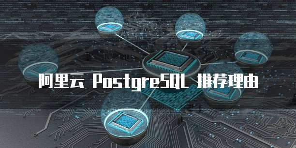阿里云 PostgreSQL 推荐理由