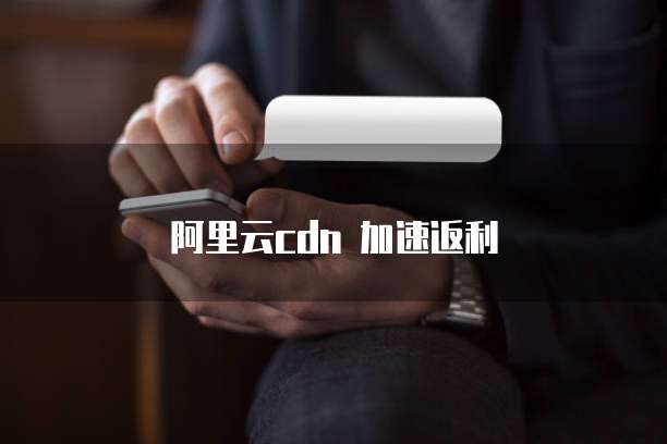 阿里云cdn 加速返利