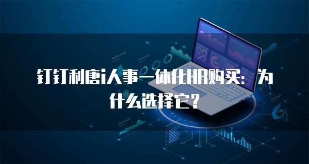 钉钉利唐i人事一体化HR购买:为什么选择它?