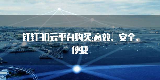 钉钉3D云平台购买:高效、安全、便捷