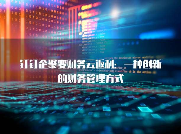钉钉企聚变财务云返利：一种创新的财务管理方式
