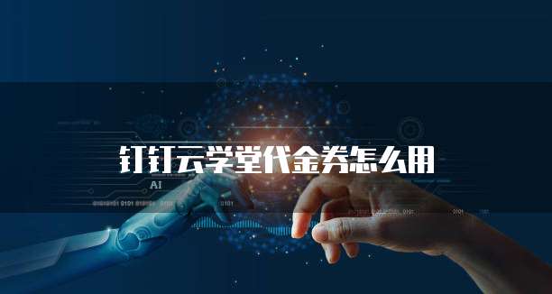 钉钉云学堂代金券怎么用