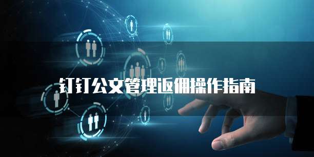 钉钉公文管理返佣操作指南