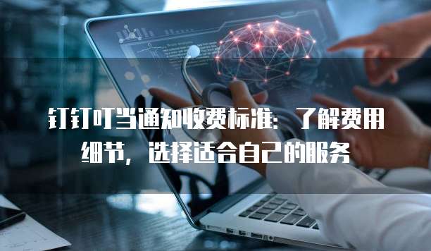 钉钉叮当通知收费标准:了解费用细节,选择适合自己的服务