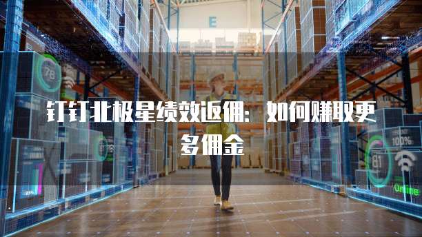 钉钉北极星绩效返佣:如何赚取更多佣金