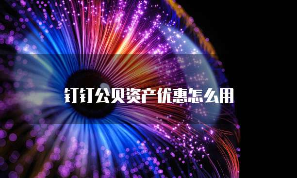 钉钉公贝资产优惠怎么用