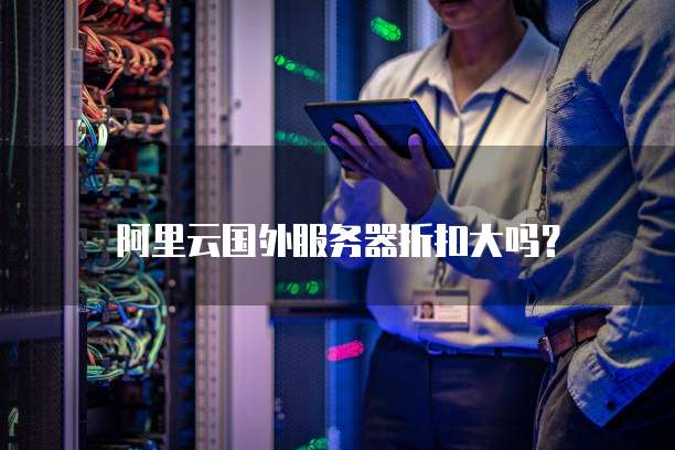 阿里云国外服务器折扣大吗?