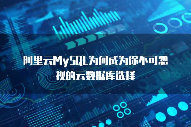 阿里云MySQL为何成为你不可忽视的云数据库选择