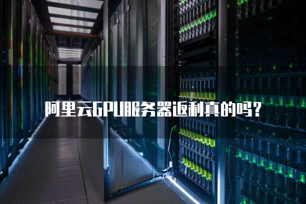 阿里云GPU服务器返利真的吗？