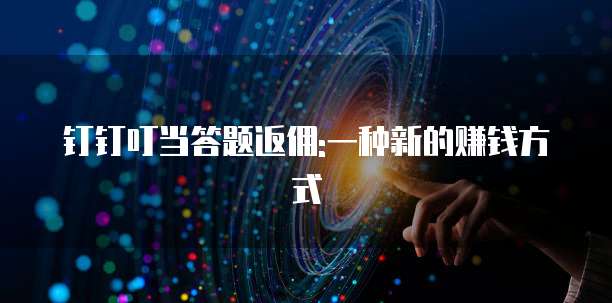 钉钉叮当答题返佣:一种新的赚钱方式