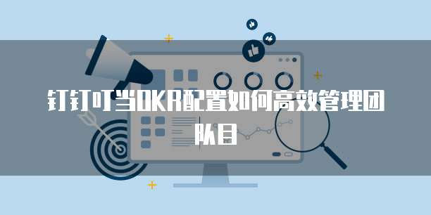 钉钉叮当OKR配置如何高效管理团队目