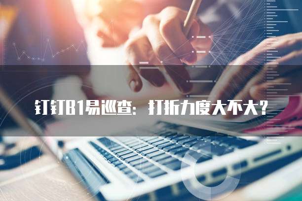 钉钉B1易巡查:打折力度大不大?