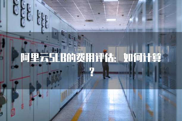 阿里云SLB的费用评估：如何计算？