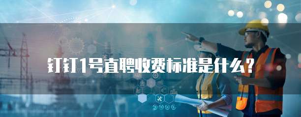 钉钉1号直聘收费标准是什么?