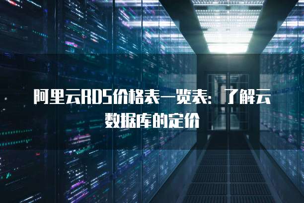 阿里云RDS价格表一览表:了解云数据库的定价