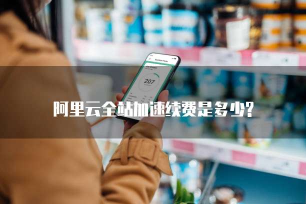 阿里云全站加速续费是多少?