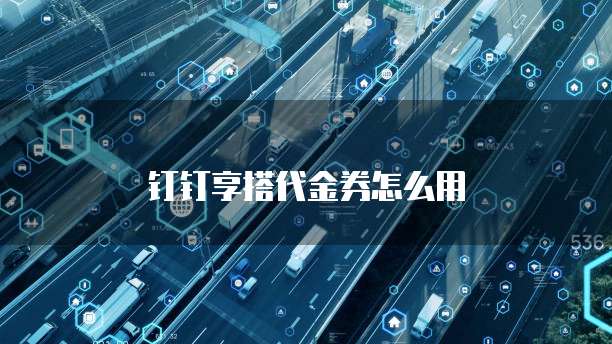 钉钉享搭代金券怎么用