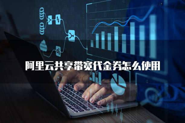 阿里云共享带宽代金券怎么使用