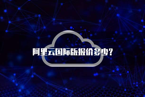 阿里云国际版报价多少?