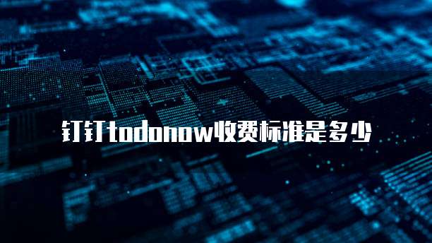 钉钉toDOnow收费标准是多少