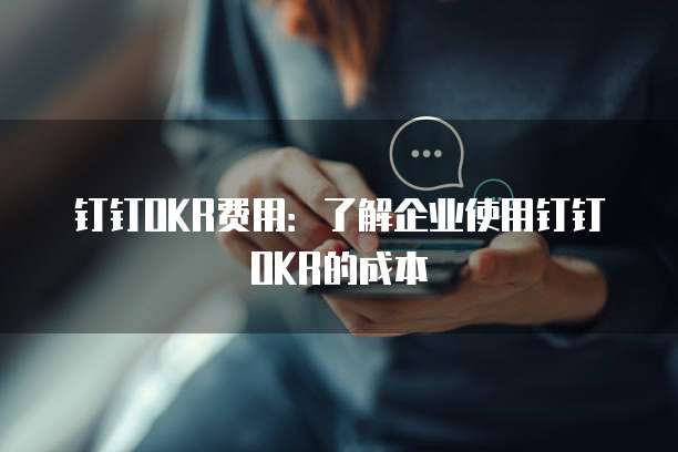 钉钉OKR费用：了解企业使用钉钉OKR的成本