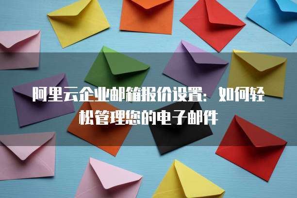 阿里云企业邮箱报价设置：如何轻松管理您的电子邮件