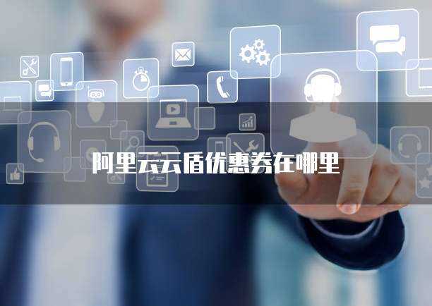阿里云云盾优惠券在哪里