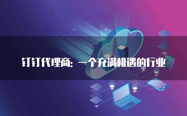 钉钉代理商: 一个充满机遇的行业