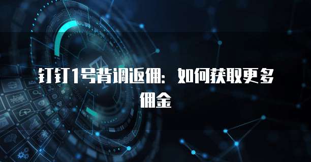 钉钉1号背调返佣:如何获取更多佣金