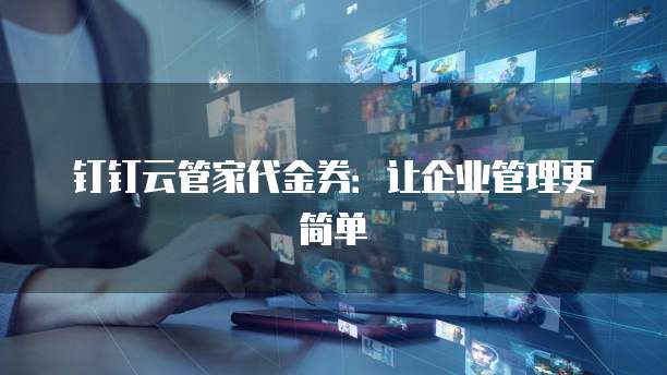 钉钉云管家代金券:让企业管理更简单