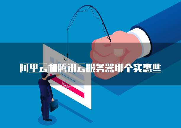 阿里云和腾讯云服务器哪个实惠些